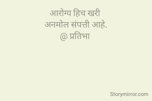 आरोग्य हिच खरी 
अनमोल संपत्ती आहे.
@ प्रतिभा 