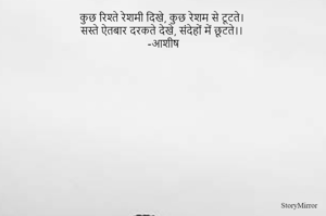 कुछ रिश्ते रेशमी दिखे, कुछ रेशम से टूटते।
सस्ते ऐतबार दरकते देखे, संदेहों में छूटते।।
-आशीष