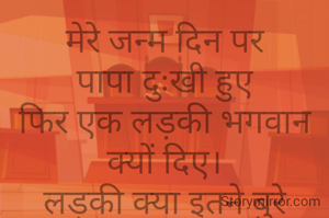 मेरे जन्म दिन पर
पापा दुःखी हुए
फिर एक लड़की भगवान क्यों दिए।
लड़की क्या इतने बुरे
अमिता दाश 🙏💐