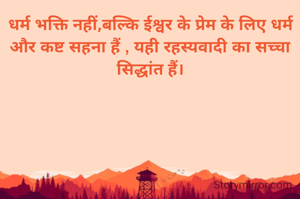 धर्म भक्ति नहीं,बल्कि ईश्वर के प्रेम के लिए धर्म और कष्ट सहना हैं , यही रहस्यवादी का सच्चा  सिद्धांत हैं।