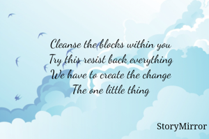 Cleanse the blocks within you
Try this resist back everything
We have to create the change
The one little thing
