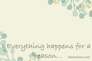 Everything happens for a reason...