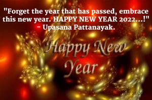 "Forget the year that has passed, embrace this new year. HAPPY NEW YEAR 2022...!"
- Upasana Pattanayak.