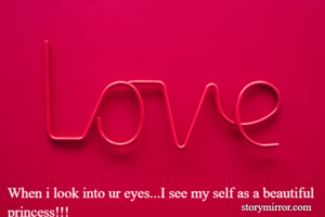When i look into ur eyes...I see my self as a beautiful princess!!!