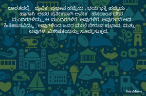   ಭಾರತದಲ್ಲಿ   ದೈವಿಕ  ಪ್ರಭಾವ ಹೆಚ್ಚಿದು , ಭಯ ಭಕ್ತಿ ಹೆಚ್ಚಿದು , ಹಾಗಾಗಿ  ಅದರ ಪ್ರತೀಕವಾಗಿ ಆನೇಕ   ಹೆಸರಾಂತ ದೇವ  ಮಂದಿರಗಳಿದ್ದು, ಆ ಮಂದಿರಗಳಿಗೆ  ಅವುಗಳಿಗೆ  ಅವುಗಳದೆ ಆದ  ಹಿತಿಹಾಸವಿದ್ದು , ಅವುಗಳಿಂದ ಜನರ ಮೇಲೆ ಬೀರುವ ಪ್ರಭಾವ  ಮತ್ತು  ಅವುಗಳ  ವಿಶೇಷತೆಯನ್ನು ಸೂಚ್ಚಿಸುತ್ತದೆ.  

