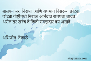 बालपन जर  निराशा आणि अपमान विसरून छोट्या छोट्या गोष्टीमध्ये निखळ आनंदात रामयला लावत असेल तर खरंच ते किती समझदार वय असावे. 


अभिजीत  टेकाडे 
