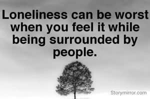 Loneliness can be worst when you feel it while being surrounded by people.
