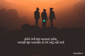 કોઈને તેની ભૂલ બતાવતા પહેલા 
આપણી ભૂલ બતાવશો તો તેને ખોટું નહિ લાગે