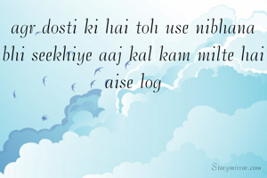 agr dosti ki hai toh use nibhana bhi seekhiye aaj kal kam milte hai aise log