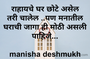 राहायचे घर छोटे असेल तरी चालेल ..पण मनातील घराची जागा ही मोठी असली पाहिजे...

manisha deshmukh
