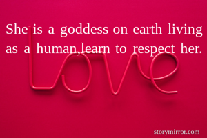 She is a goddess on earth living as a human,learn to respect her.