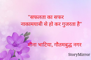 "सफलता का सफर 
       नाकामयाबी से हो कर गुजरता है"

मीना भाटिया, गौतमबुद्ध नगर