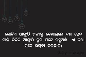 ଗୋଟିଏ ଆଙ୍ଗୁଠି ଅନ୍ୟକୁ ଦେଖାଇଲେ କଣ ହେବ ବାକି ତିନିଟି ଆଙ୍ଗୁଠି ତୁମ ପଟେ ରହୁଅଛି  ଏ କଥା ମନେ ରଖିବା ଦରକାର।