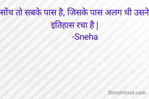सोंच तो सबके पास है, जिसके पास अलग थी उसने इतिहास रचा है |
           -Sneha 