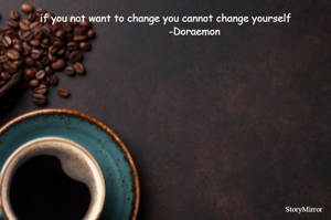 if you not want to change you cannot change yourself
                   -Doraemon