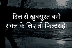 दिल से खुबसूरत बनो
शक्ल के लिए तो फिल्टर है।