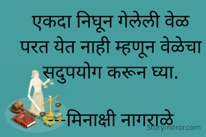 एकदा निघून गेलेली वेळ परत येत नाही म्हणून वेळेचा सदुपयोग करून घ्या.

---मिनाक्षी नागराळे