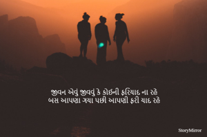 જીવન એવું જીવવું કે કોઈની ફરિયાદ ના રહે
બસ આપણા ગયા પછી આપણી ફરી યાદ રહે
