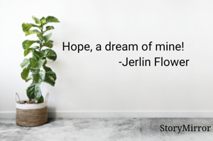 Hope, a dream of mine!
                     -Jerlin Flower