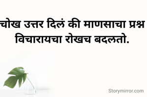 चोख उत्तर दिलं की माणसाचा प्रश्न विचारायचा रोखच बदलतो.