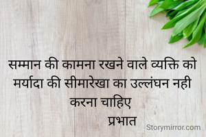 सम्मान की कामना रखने वाले व्यक्ति को मर्यादा की सीमारेखा का उल्लंघन नही करना चाहिए 
            प्रभात
