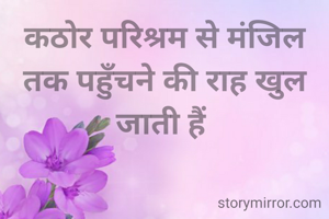 कठोर परिश्रम से मंजिल तक पहुँचने की राह खुल जाती हैं 