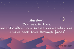 Murshad
 You are in love 
we talk about our hearts even today era I have seen love through faces
