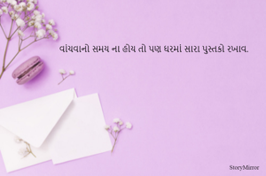 વાંચવાનો સમય ના હોય તો પણ ઘરમાં સારા પુસ્તકો રાખવા.