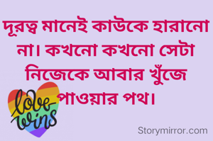 দূরত্ব মানেই কাউকে হারানো না। কখনো কখনো সেটা নিজেকে আবার খুঁজে পাওয়ার পথ।
