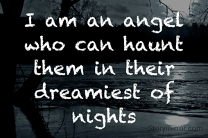 I am an angel who can haunt them in their dreamiest of nights