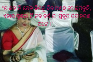 "ରାଜନୀତି କ୍ଷେତ୍ର ଦିନକୁ ଦିନ ଅଶୁଦ୍ଧ ହୋଇପଡୁଛି, ଏହାର ଶୁଦ୍ଧତା ହିଁ ନବ ବର୍ଷ ର  ପ୍ରକୃତ ଉଦାହରଣ ଅଟେ ।" 



