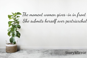 The moment women gives-in in front of men,
She submits herself over partriarchal power.