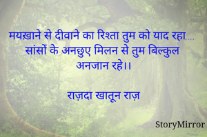 
मयख़ाने से दीवाने का रिश्ता तुम को याद रहा,...
सांसों के अनछुए मिलन से तुम बिल्कुल अनजान रहे।।

राज़दा खातून राज़