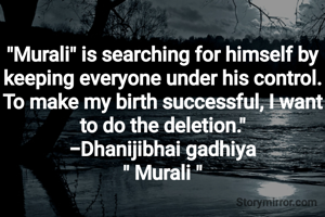"Murali" is searching for himself by keeping everyone under his control.
To make my birth successful, I want to do the deletion."
-Dhanijibhai gadhiya
" Murali "