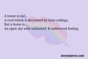 A home is not...
A roof which is decorated by false ceilings,
But a home is....
An open sky with unlimited  & unfettered feeling

