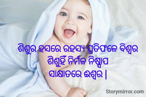 ଶିଶୁର ହସରେ ରହସ୍ୟ ପ୍ରତିଫଳେ ବିଶ୍ୱର
ଶିଶୁହିଁ ନିର୍ମଳ ନିଷ୍ପାପ
ସାକ୍ଷାତରେ ଈଶ୍ୱର |
 