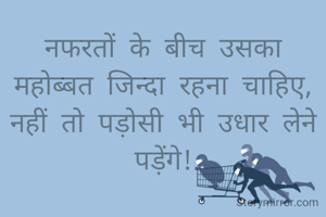 नफरतों के बीच उसका महोब्बत जिन्दा रहना चाहिए, नहीं तो पड़ोसी भी उधार लेने पड़ेंगे!