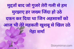मुद्दतों बाद जो गुजरे तेरी गली से हम
मुरझाए हर जख्म जिंदा हो उठे
दफन कर दिया था जिन अहसासों को
आज भी तेरे महकती खुशबू से खिल उठे
नेहा शर्मा