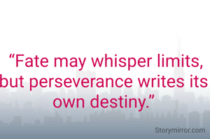  “Fate may whisper limits, but perseverance writes its own destiny.”
