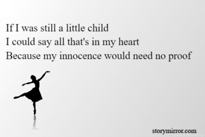 If I was still a little child
I could say all that's in my heart
Because my innocence would need no proof
