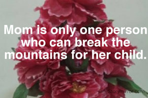 Mom is only one person who can break the mountains for her child.