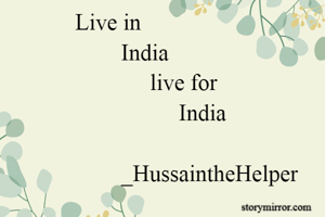 Live in 
        India 
             live for
                  India

        _HussaintheHelper