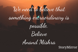 We need to believe that something extraordinary is possible.
Believe
Anand Mishra