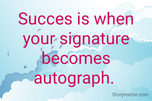 Succes is when your signature becomes autograph. 