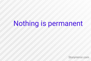 Nothing is permanent