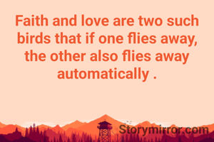 Faith and love are two such birds that if one flies away, the other also flies away automatically .