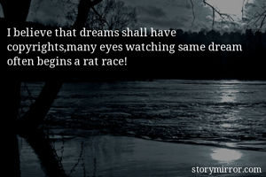 I believe that dreams shall have copyrights,many eyes watching same dream often begins a rat race!