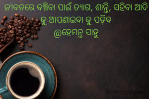 ଜୀବନରେ ବଞ୍ଚିବା ପାଇଁ ତ୍ୟାଗ, ଶାନ୍ତି, ସହିବା ଆଦି କୁ ଆପଣାଇବା କୁ ପଡ଼ିବ
@ହେମନ୍ତ ସାହୁ