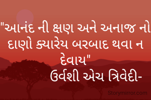 "આનંદ ની ક્ષણ અને અનાજ નો દાણો ક્યારેય બરબાદ થવા ન દેવાય"
            ઉર્વશી એચ ત્રિવેદી-