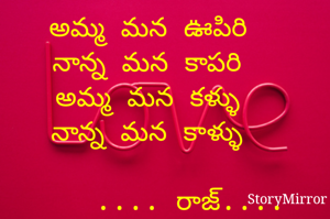 అమ్మ మన ఊపిరి
నాన్న మన కాపరి
అమ్మ మన కళ్ళు
నాన్న మన కాళ్ళు
           
     .... రాజ్....
        


